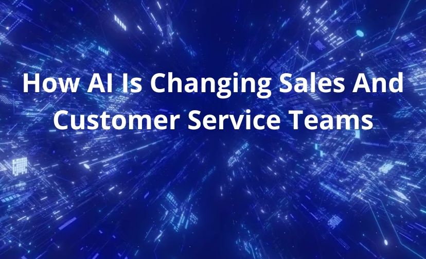 How AI Is Changing Sales And Customer Service Teams
